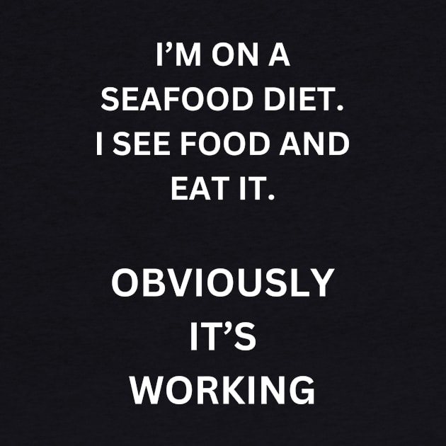 I'm on a seafood diet. I see food, and I eat it. Obviously, it's working. by Sanu Designs